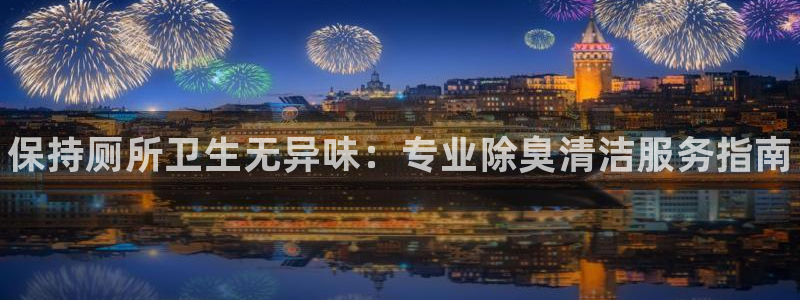 尊龙d88官网登录苹果版下载：保持厕所卫生无异味：专业除