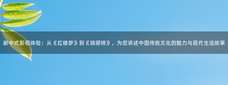 神秘博士高清免费观看：新中式影视体验：从《红楼梦》到《琅琊榜》，为您讲述中国传统文化的魅力与现代生活故事