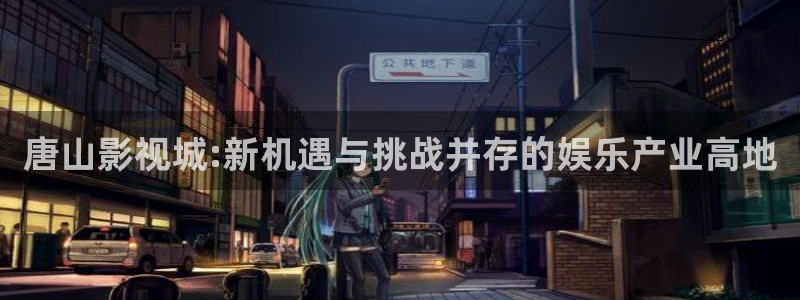 神秘博士高清免费观看：唐山影视城:新机遇与挑战并存的娱乐产业高地