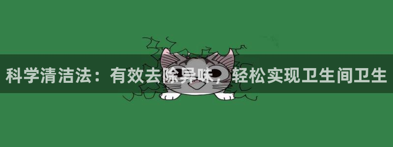 d88尊龙平台开户：科学清洁法：有效去除异味，轻松实现卫